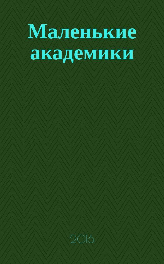 Маленькие академики : детский учебно-развлекательный журнал. 2016, № 10 (22)