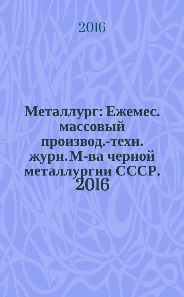 Металлург : Ежемес. массовый производ.-техн. журн. М-ва черной металлургии СССР. 2016, № 9