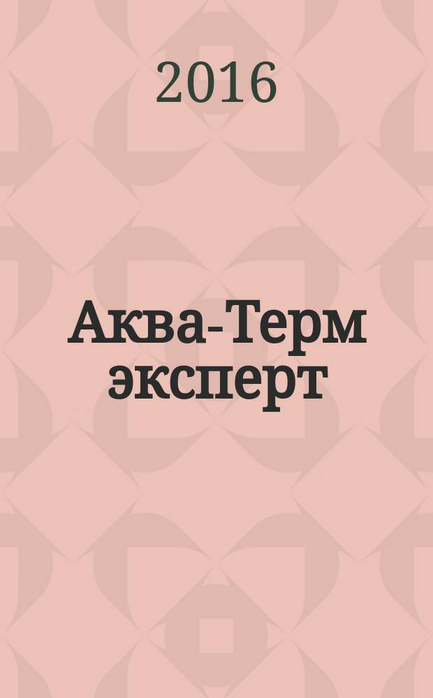 Аква-Терм эксперт : Журн. для профессионалов Прил. к журн. "Аква-Терм". 2016, № 3 (55)