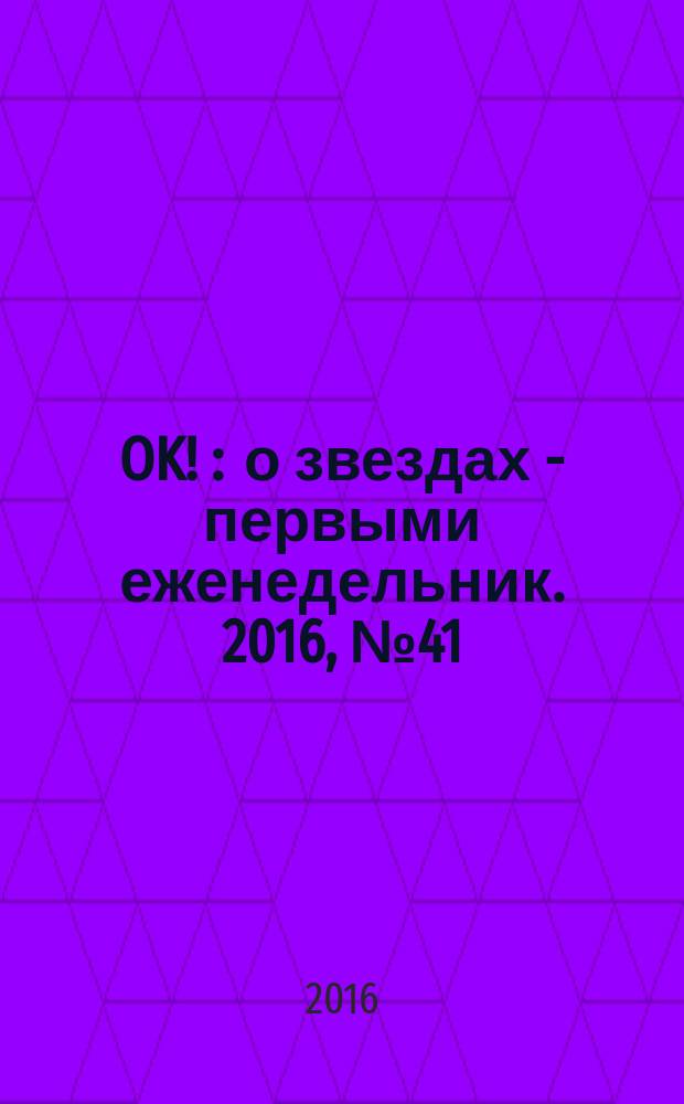 OK ! : о звездах - первыми еженедельник. 2016, № 41 (512)