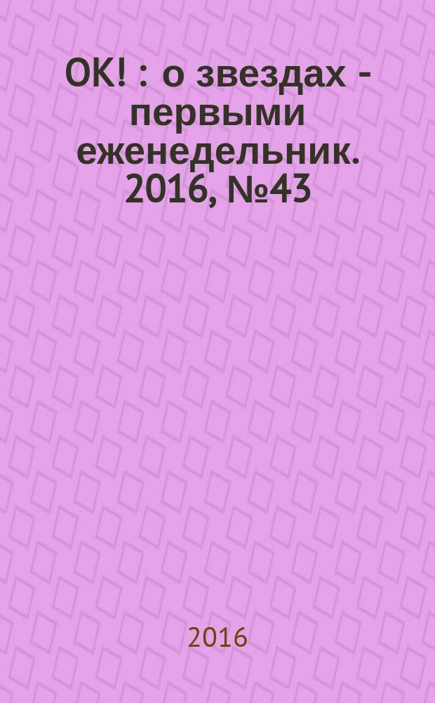 OK ! : о звездах - первыми еженедельник. 2016, № 43 (514)