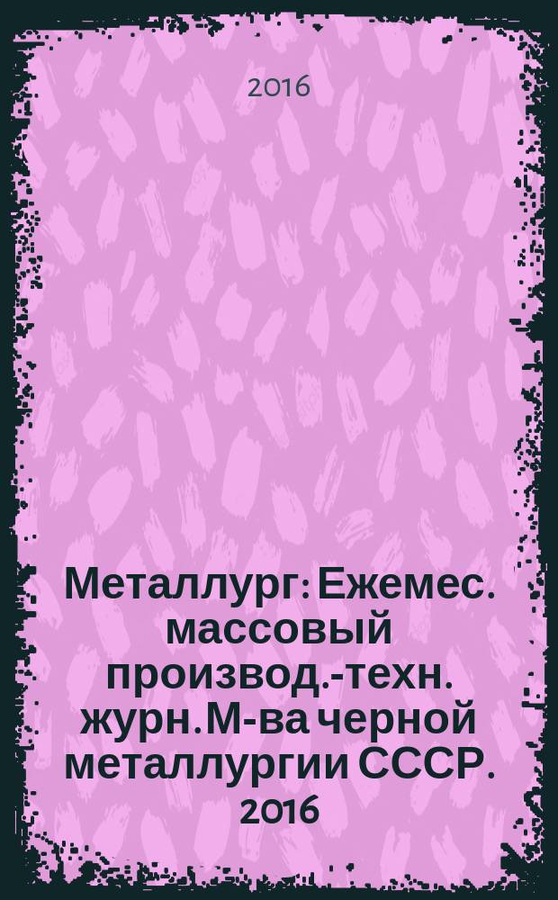 Металлург : Ежемес. массовый производ.-техн. журн. М-ва черной металлургии СССР. 2016, № 7