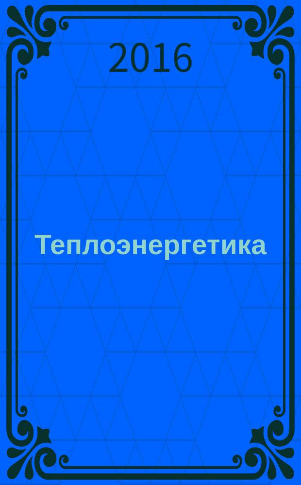 Теплоэнергетика : Орган М-ва электростанций и электропром. СССР, М-ва трансп. и тяж. машиностроения СССР и Акад. наук СССР. 2016, № 9