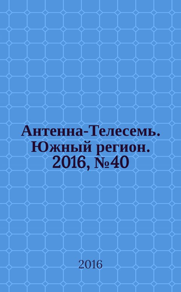 Антенна-Телесемь. Южный регион. 2016, № 40 (40)