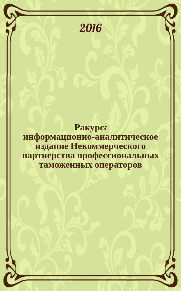 Ракурс : информационно-аналитическое издание Некоммерческого партнерства профессиональных таможенных операторов. 2016, № 4 (8)