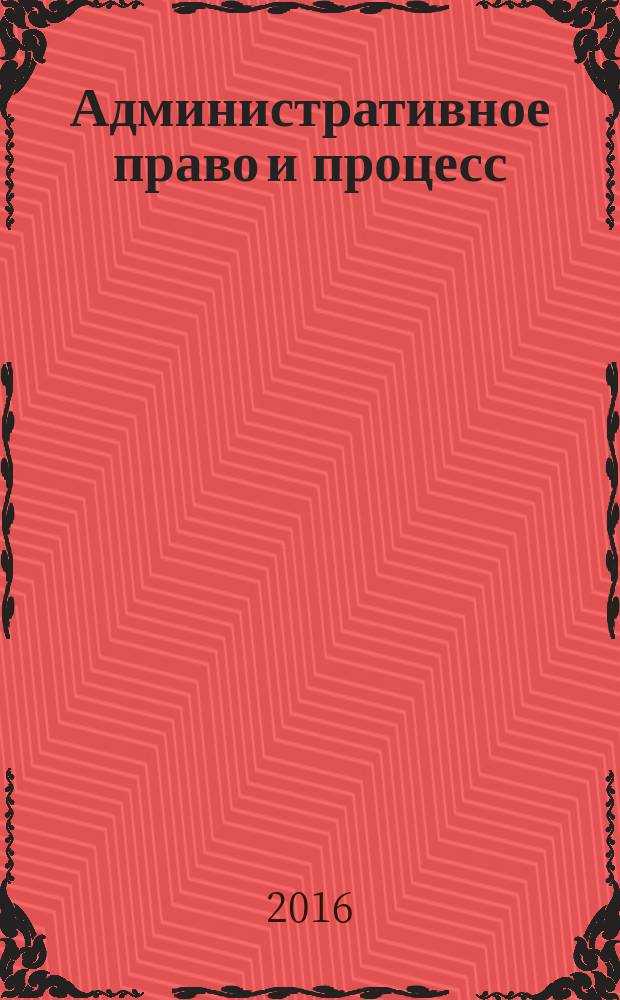 Административное право и процесс : научно-практическое и информационное издание научно-практический журнал. 2016, № 10