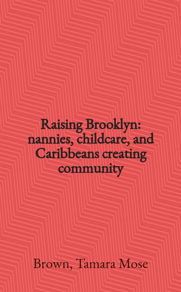 Raising Brooklyn : nannies, childcare, and Caribbeans creating community = Повышение Бруклина