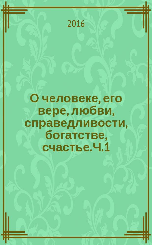 О человеке, его вере, любви, справедливости, богатстве, счастье. Ч. 1 : Знание, вера, диалог