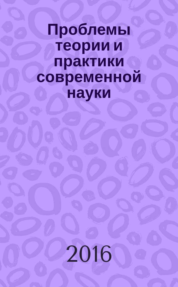 Проблемы теории и практики современной науки : материалы VII международной научно-практической конференции (19 сентября 2016 г.) : сборник научных трудов