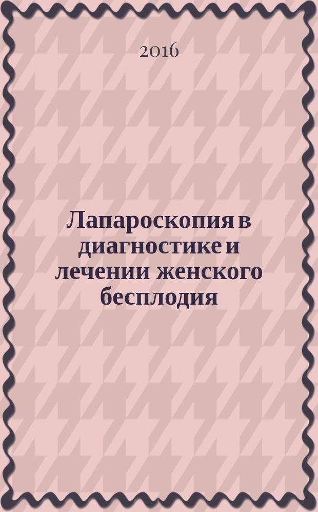Лапароскопия в диагностике и лечении женского бесплодия : учебное пособие