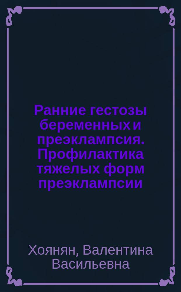 Ранние гестозы беременных и преэклампсия. Профилактика тяжелых форм преэклампсии : учебно-методическое пособие для слушателей : (теоретическое занятие)