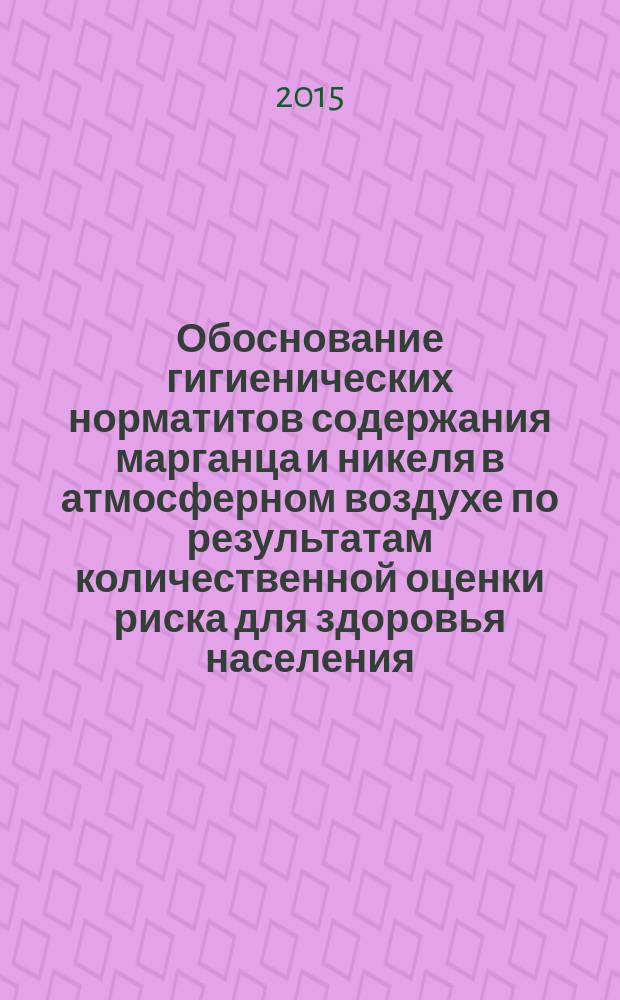 Обоснование гигиенических норматитов содержания марганца и никеля в атмосферном воздухе по результатам количественной оценки риска для здоровья населения : автореферат диссертации на соискание ученой степени кандидата медицинских наук : специальность 14.02.01 <Гигиена>
