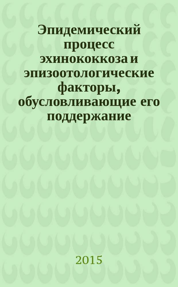 Эпидемический процесс эхинококкоза и эпизоотологические факторы, обусловливающие его поддержание : автореферат диссертации на соискание ученой степени кандидата медицинских наук : специальность 14.02.02 <Эпидемиология>