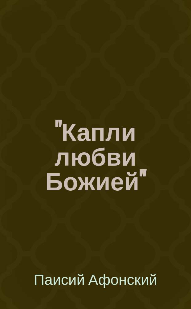 "Капли любви Божией" : слова утешения и духовной поддержки преподобных Паисия Святогорца, Порфирия Кавсокаливита, старцев Иосифа Исихаста и Фаддея Витовницкого