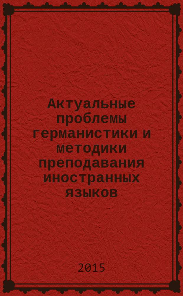 Актуальные проблемы германистики и методики преподавания иностранных языков : материалы V Международной научно-практической конференции, г. Саранск, 10 ноября 2015 года
