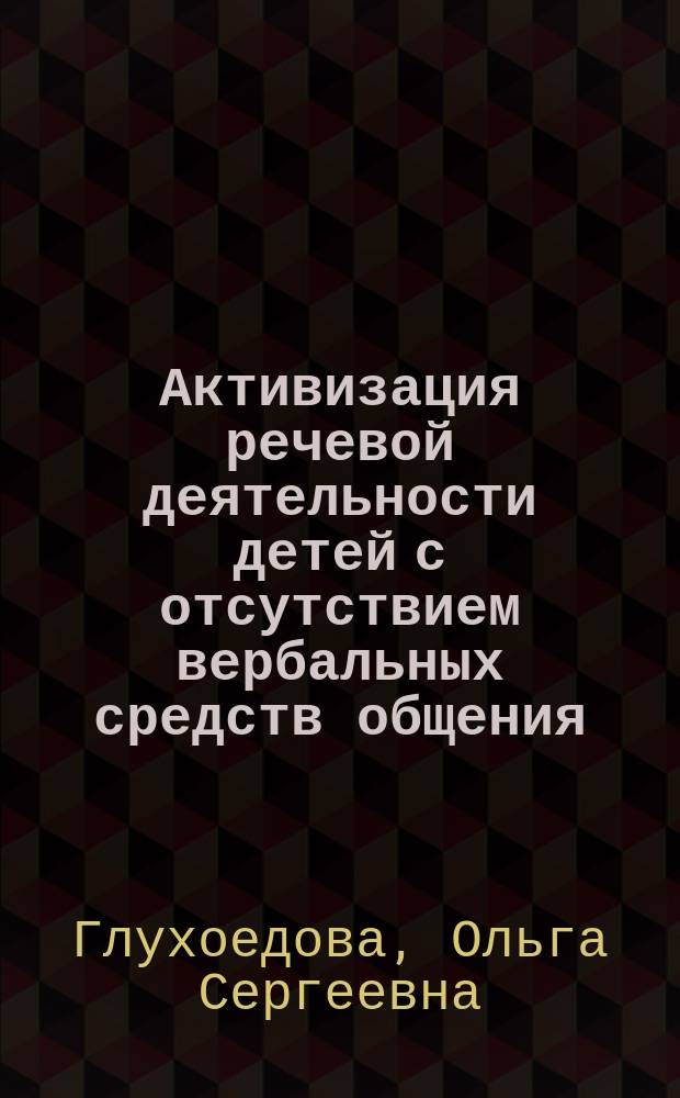 Активизация речевой деятельности детей с отсутствием вербальных средств общения = Activization of speech activity of children lacking verbal communication means : монография