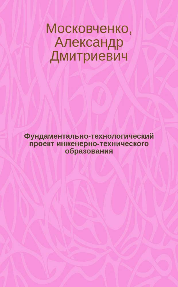 Фундаментально-технологический проект инженерно-технического образования : учебное пособие