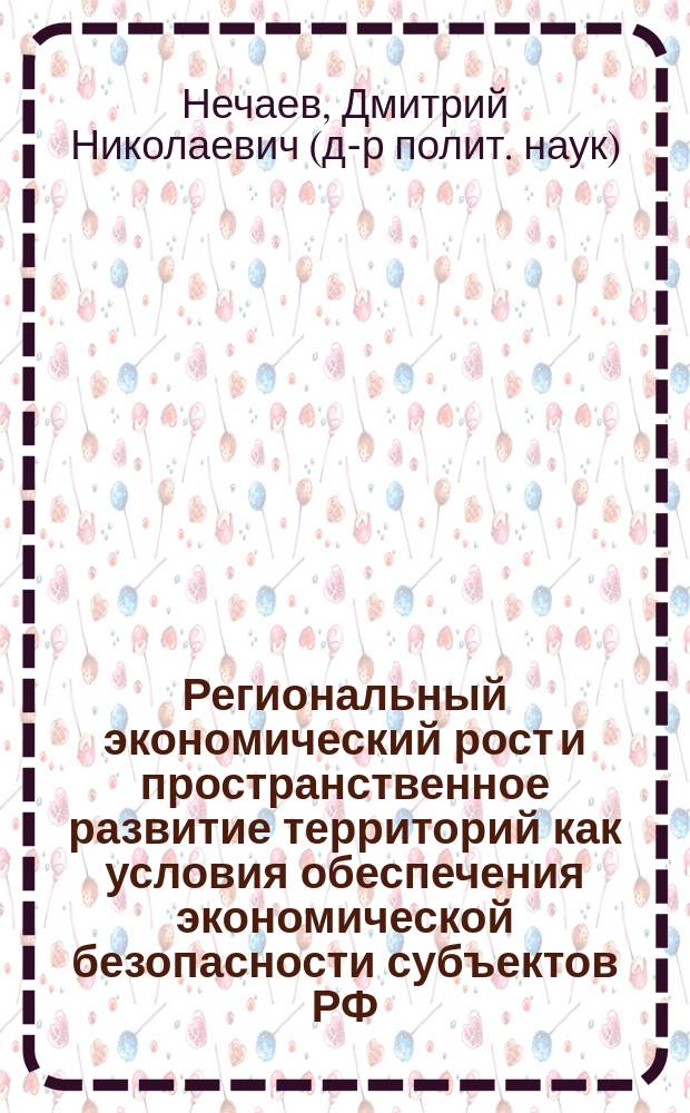 Региональный экономический рост и пространственное развитие территорий как условия обеспечения экономической безопасности субъектов РФ (на примере областей ЦФО) : монография