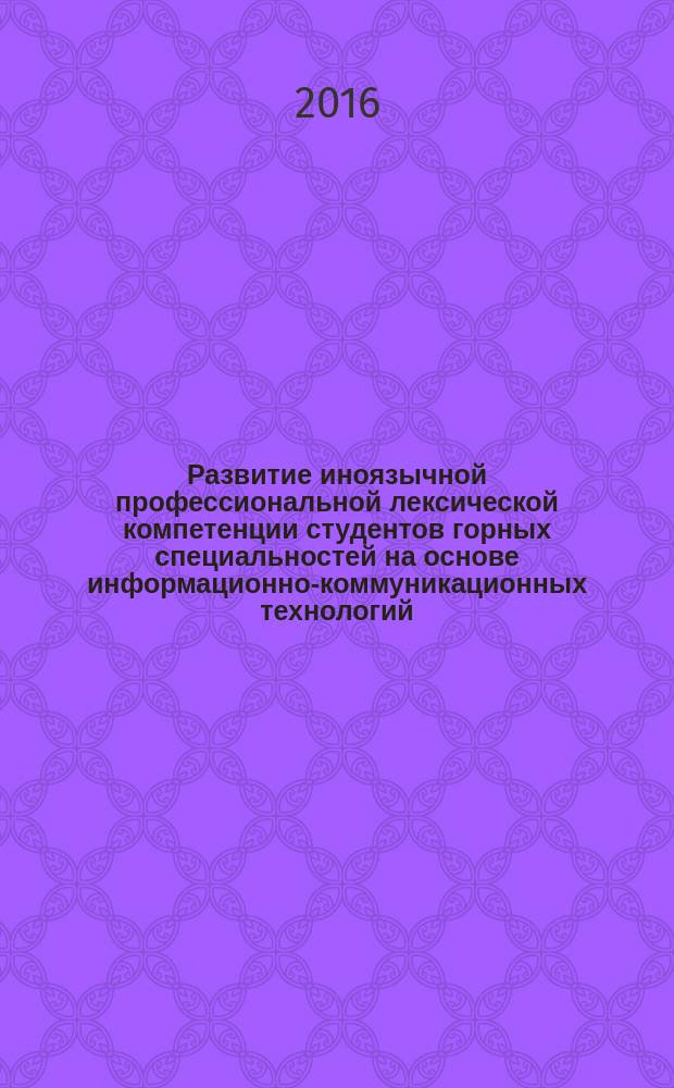 Развитие иноязычной профессиональной лексической компетенции студентов горных специальностей на основе информационно-коммуникационных технологий : автореферат дис. на соиск. уч. степ. кандидата педагогических наук : специальность 13.00.02 <теория и методика обучения>