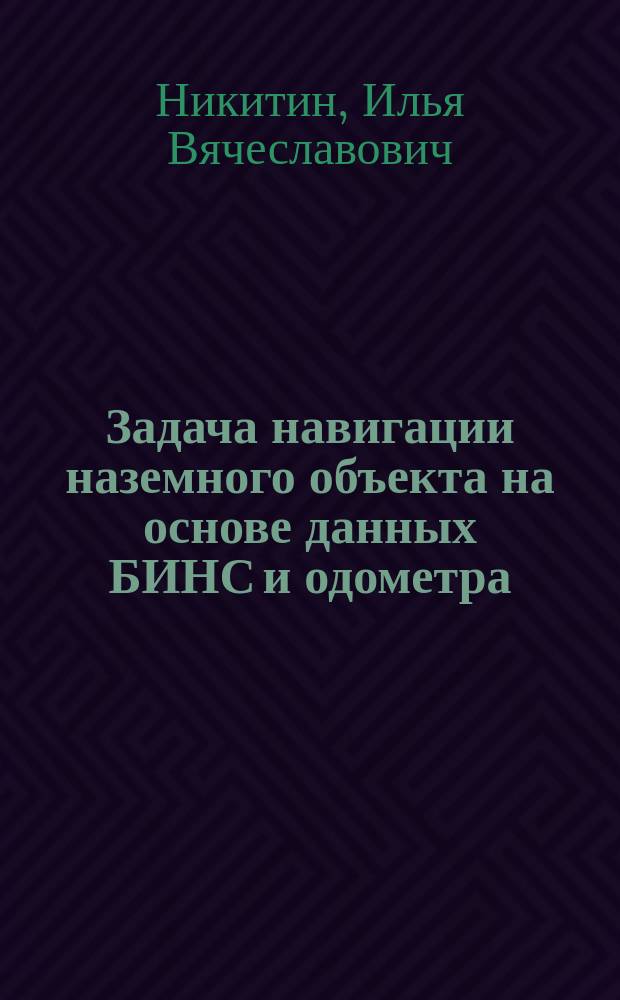 Задача навигации наземного объекта на основе данных БИНС и одометра : автореферат дис. на соиск. уч. степ. кандидата физико-математических наук : специальность 01.02.01 <теоретическая механика>