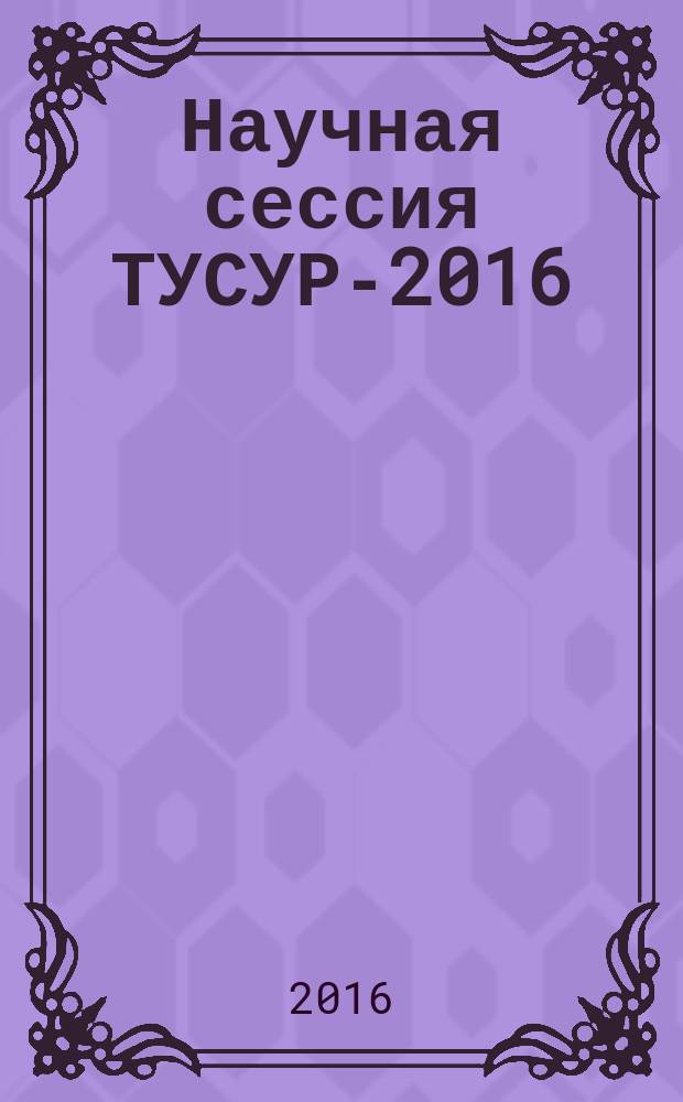 Научная сессия ТУСУР-2016 : материалы международной научно-технической конференции студентов, аспирантов и молодых ученых "Научная сессия ТУСУР-2016", 25-27 мая 2016 г., Томск в 6 ч. Ч. 1