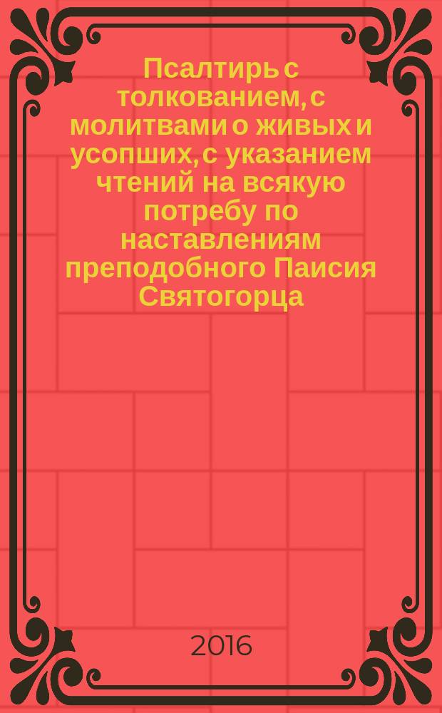 Псалтирь с толкованием, с молитвами о живых и усопших, с указанием чтений на всякую потребу по наставлениям преподобного Паисия Святогорца