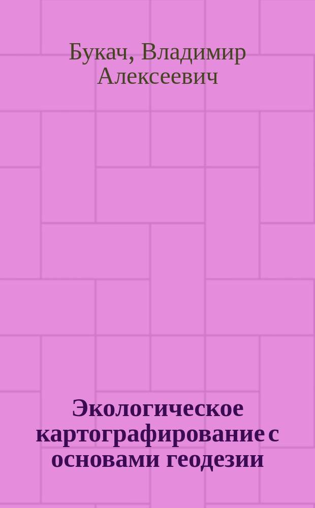 Экологическое картографирование с основами геодезии : учебное пособие