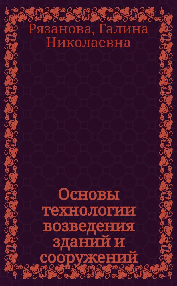 Основы технологии возведения зданий и сооружений : учебное пособие : для студентов 4-5 курсов очной и заочной формы обучения по направлению "Строительство"