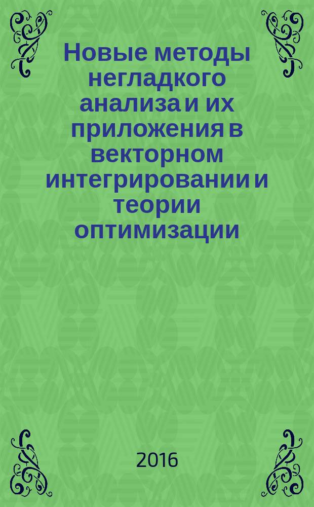 Новые методы негладкого анализа и их приложения в векторном интегрировании и теории оптимизации : монография