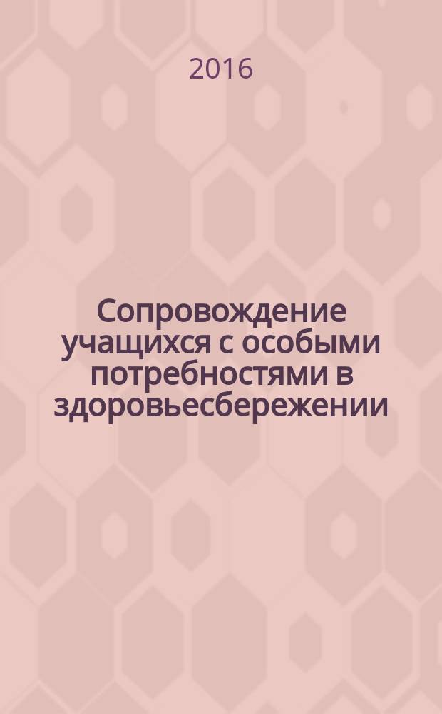Сопровождение учащихся с особыми потребностями в здоровьесбережении : рекомендации для педагогов и родителей : подготовлены в рамках работы городской экспериментальной площадки по теме: "Формирование ценности здорового образа жизни участников образовательного процесса в условиях реализации ФГОС"