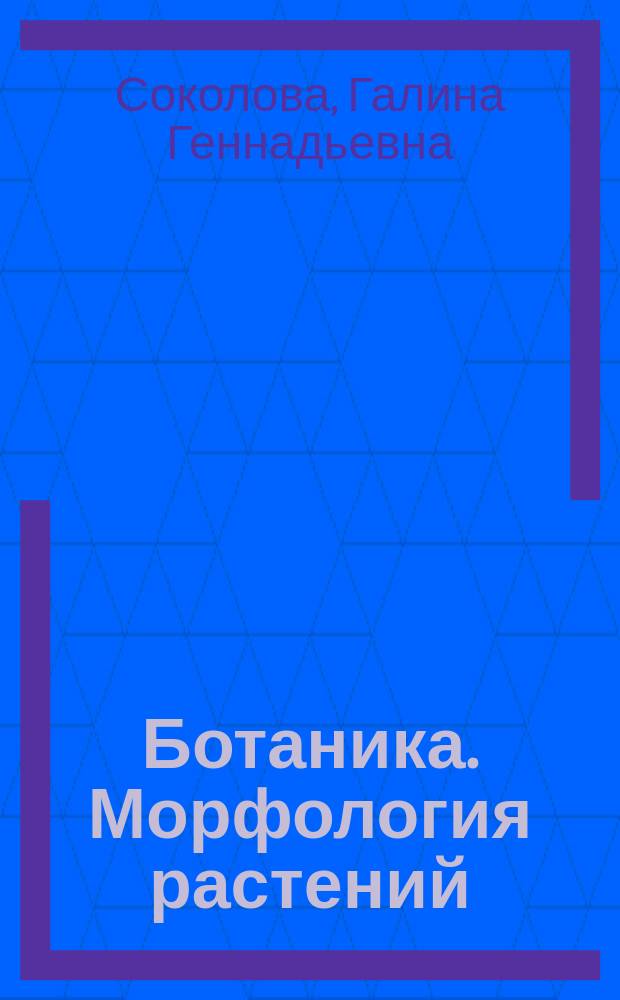 Ботаника. Морфология растений : учебное пособие : для бакалавров и магистрантов, обучающихся по направлениям подготовки "Биология", "Экология и природопользование"