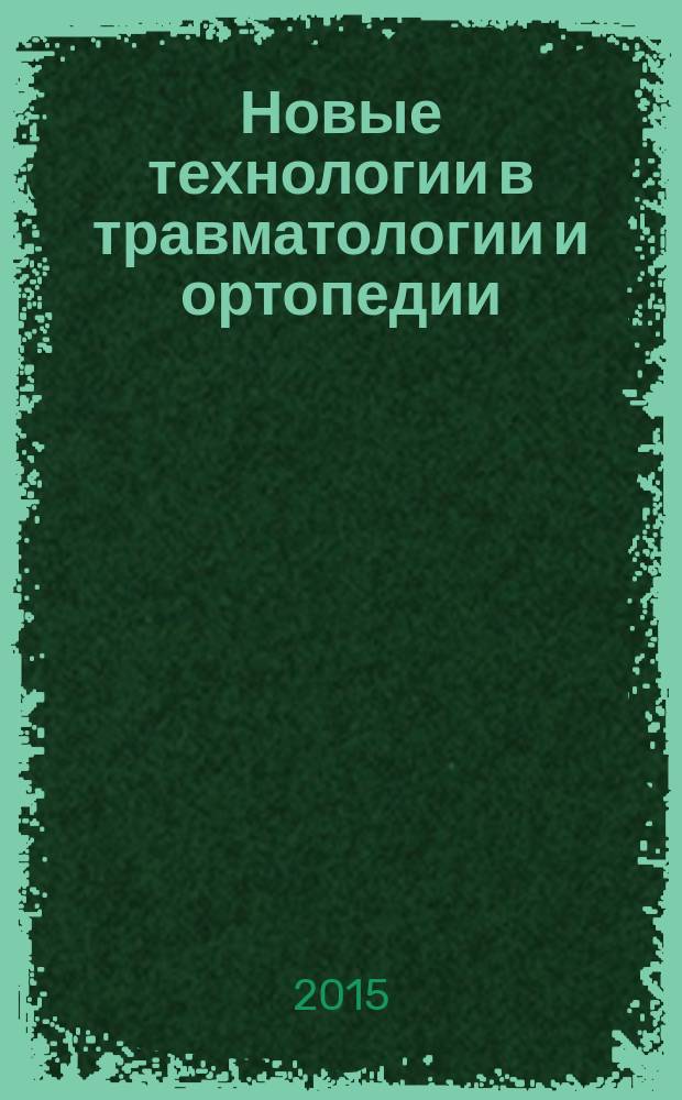 Новые технологии в травматологии и ортопедии : материалы Межрегиональной научно-практической конференции, посвященной 50-летию кафедры травматологии, ортопедии, военно-полевой хирургии Сибирского государственного медицинского университета, Томск, 26 ноября 2015 г
