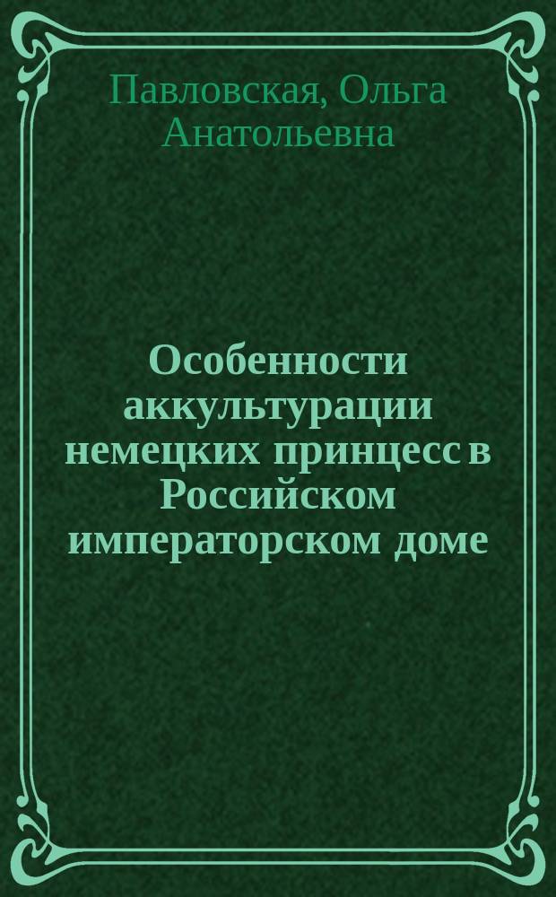 Особенности аккультурации немецких принцесс в Российском императорском доме (конец XVIII - конец XIX вв.) : автореферат диссертации на соискание ученой степени кандидата культурологии : специальность 24.00.01 <Теория и история культуры>