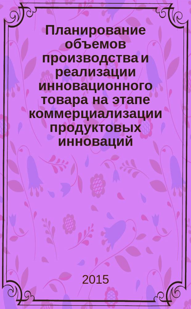 Планирование объемов производства и реализации инновационного товара на этапе коммерциализации продуктовых инноваций : автореферат диссертации на соискание ученой степени кандидата экономических наук : специальность 08.00.05 <Экономика и управление народным хозяйством>