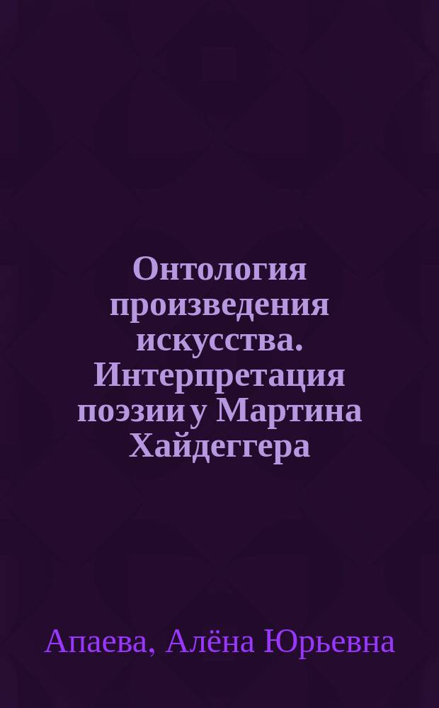 Онтология произведения искусства. Интерпретация поэзии у Мартина Хайдеггера : автореферат диссертации на соискание ученой степени кандидата философских наук : специальность 09.00.03 <История философии>