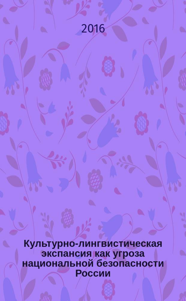 Культурно-лингвистическая экспансия как угроза национальной безопасности России : автореферат дис. на соиск. уч. степ. кандидата политических наук : специальность 23.00.04 <политич. проблемы>