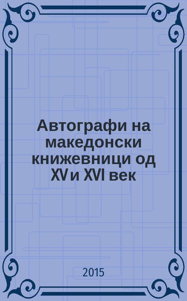 Автографи на македонски книжевници од XV и XVI век = Автографы в македонской литературе 15-16 веков.