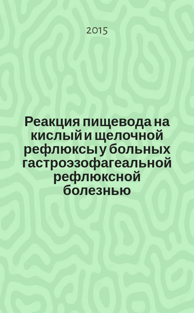 Реакция пищевода на кислый и щелочной рефлюксы у больных гастроэзофагеальной рефлюксной болезнью : автореферат диссертации на соискание ученой степени кандидата медицинских наук : специальность 14.01.28 <Гастроэнтерология>