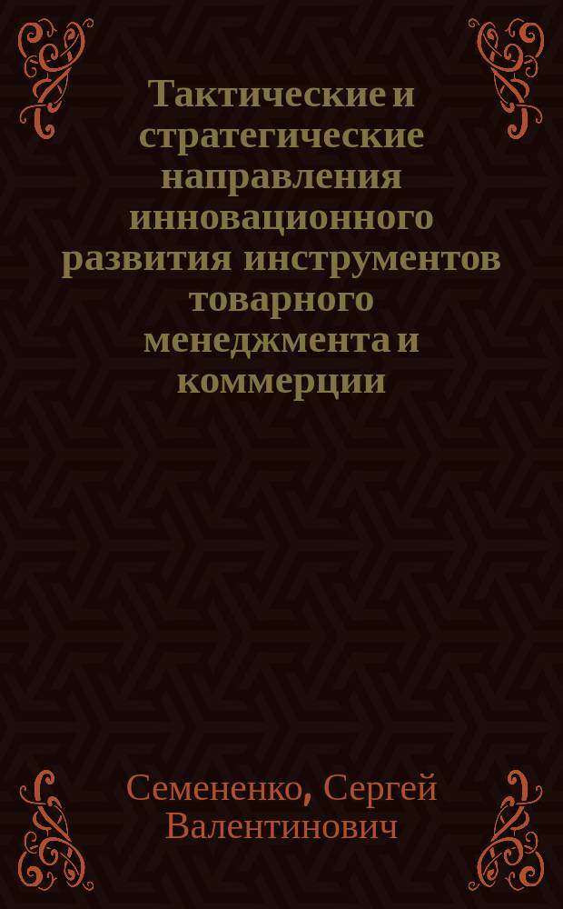 Тактические и стратегические направления инновационного развития инструментов товарного менеджмента и коммерции : коллективная монография