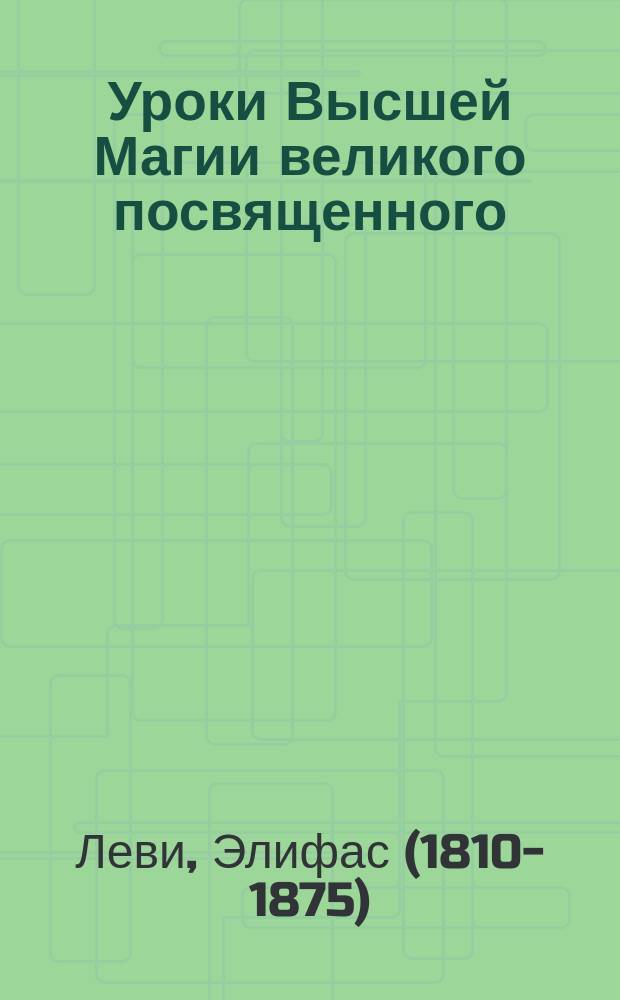 Уроки Высшей Магии великого посвященного : сборник писем Элифаса Леви