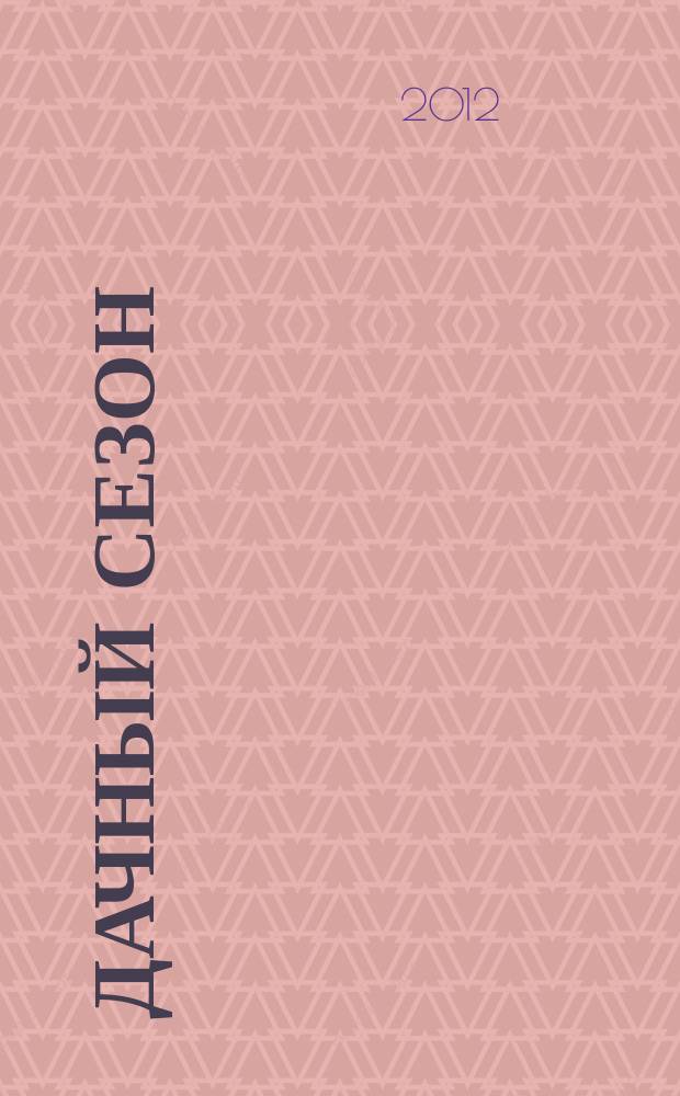 Дачный сезон : секреты больших урожаев. 2012, № 8