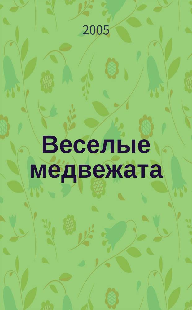 Веселые медвежата : Ежемес. журн. для детей от 5 лет. 2005, № 4