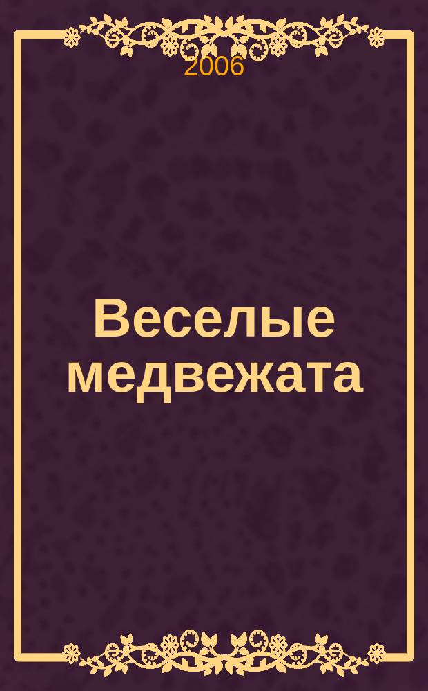 Веселые медвежата : Ежемес. журн. для детей от 5 лет. 2006, № 6