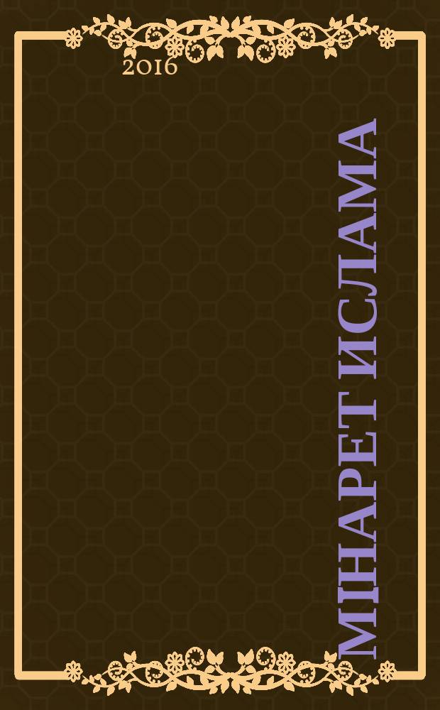 Мiнарет Ислама : ежеквартальный евразийский журнал мусульманской общественной мысли. 2016, № 1/2 (5/6)