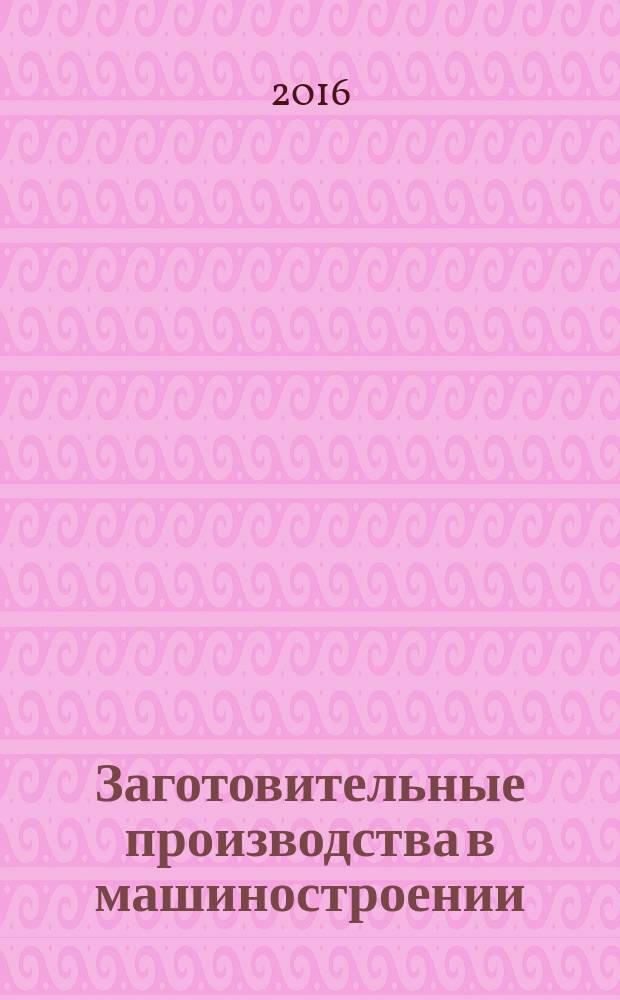 Заготовительные производства в машиностроении : Кузнечно-штамповочное, литейное и др. производства Ежемес. науч.-техн. и произв. журн. 2016, № 10