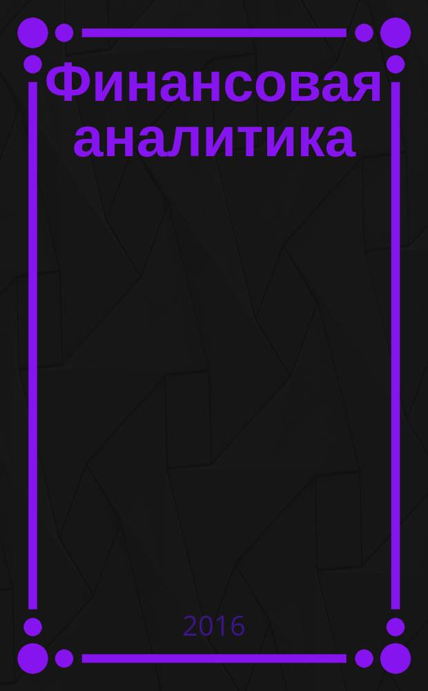Финансовая аналитика: проблемы и решения : научно-практический и информационно-аналитический сборник. 2016, вып. 40 (322)