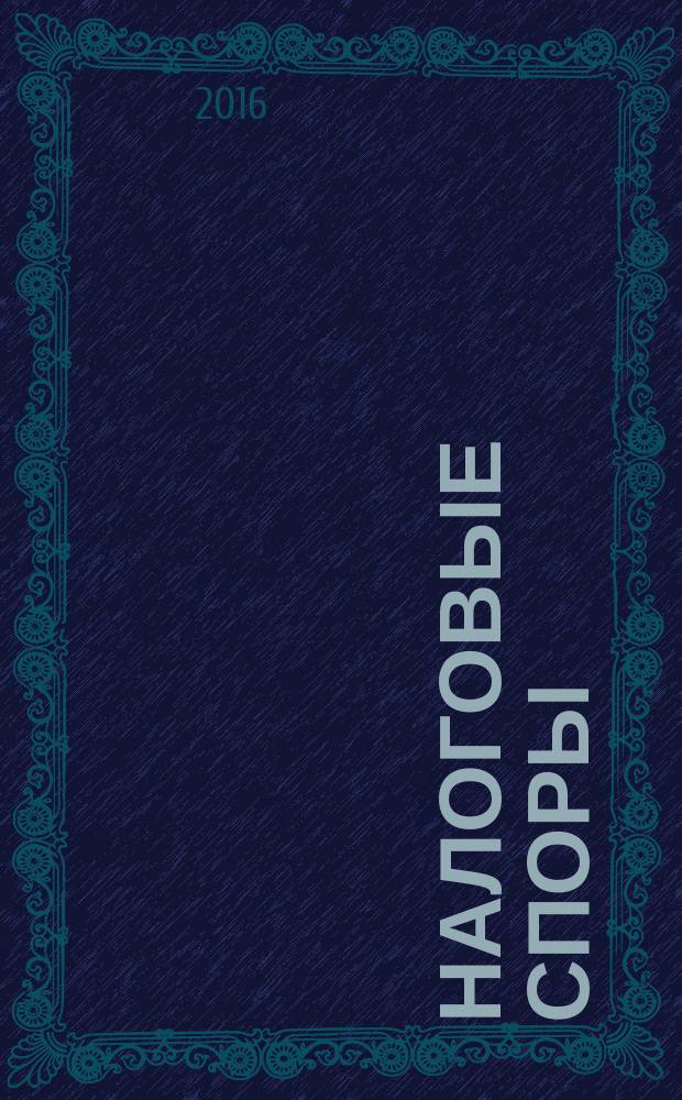 Налоговые споры : Журн. о победах и поражениях налогоплательщиков Офиц. печ. орган Палаты налоговых консультантов России. 2016, № 11