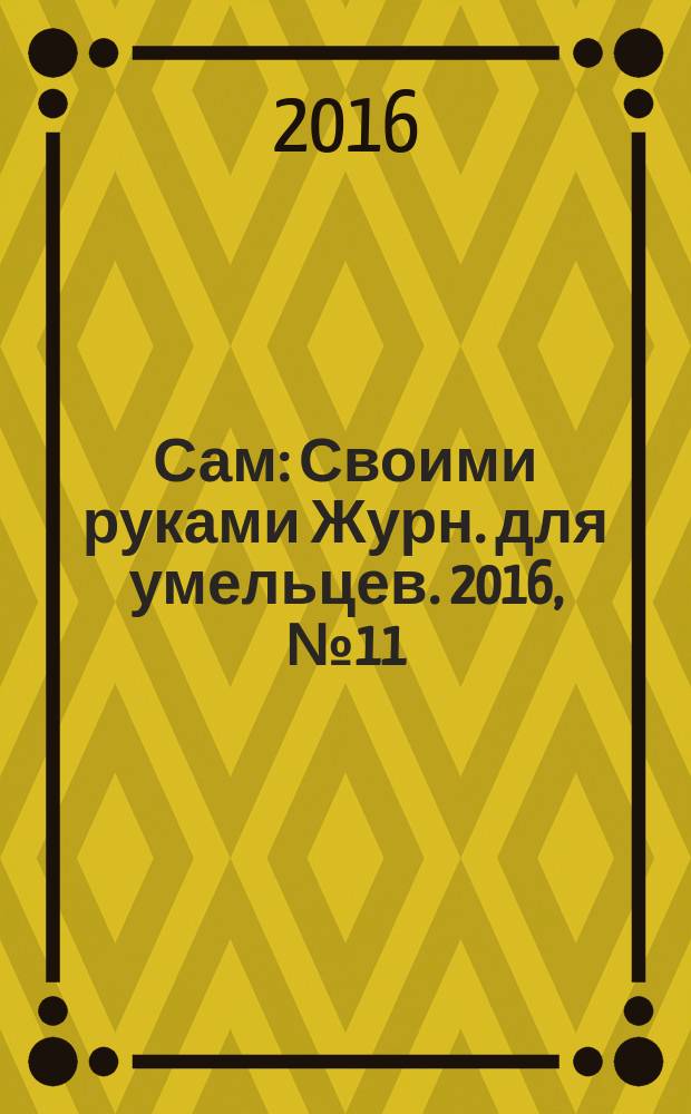 Сам : Своими руками Журн. для умельцев. 2016, № 11 (263)