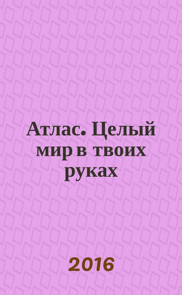 Атлас. Целый мир в твоих руках : еженедельное издание. Вып. 349