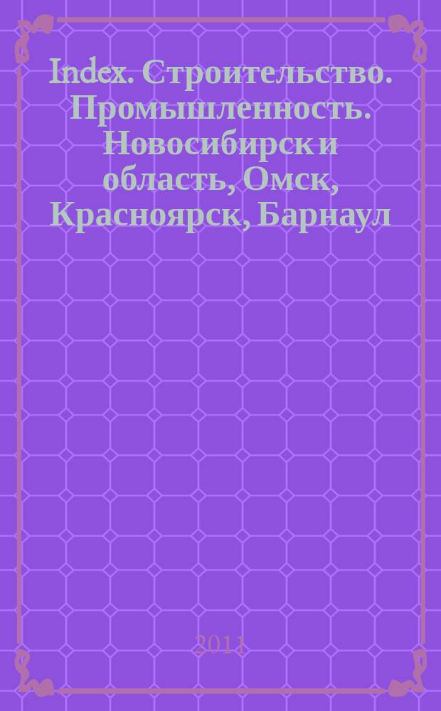 Index. Строительство. Промышленность. Новосибирск и область, Омск, Красноярск, Барнаул, Кемерово, Новокузнецк, Томск, Бийск, Новоалтайск. 2011, № 5 (15)